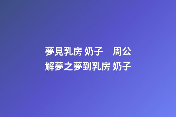 夢見乳房 奶子　周公解夢之夢到乳房 奶子